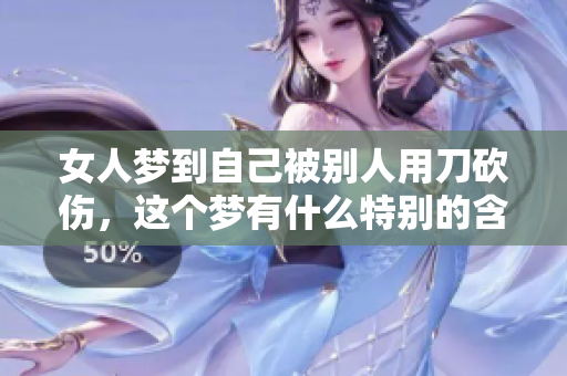 女人梦到自己被别人用刀砍伤，这个梦有什么特别的含义呢
