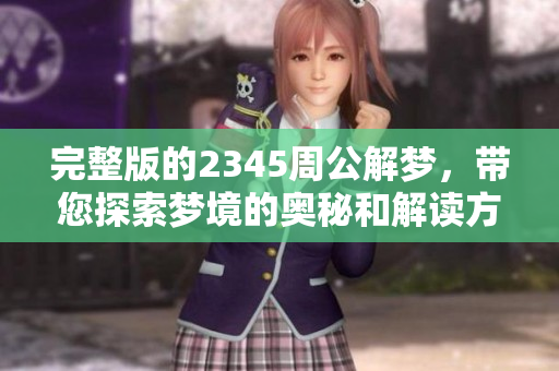 完整版的2345周公解梦，带您探索梦境的奥秘和解读方法