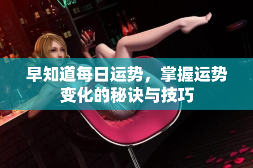 早知道每日运势，掌握运势变化的秘诀与技巧