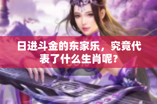 日进斗金的东家乐，究竟代表了什么生肖呢？