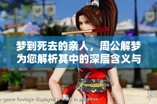 梦到死去的亲人，周公解梦为您解析其中的深层含义与启示