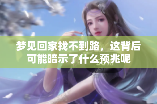 梦见回家找不到路，这背后可能暗示了什么预兆呢