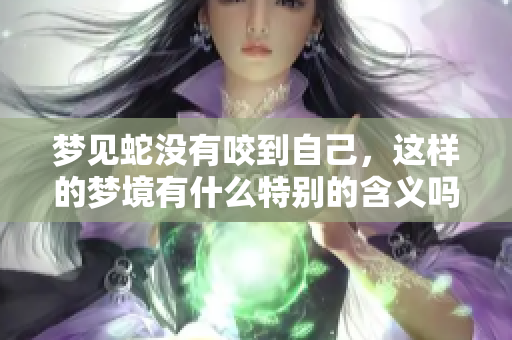 梦见蛇没有咬到自己，这样的梦境有什么特别的含义吗