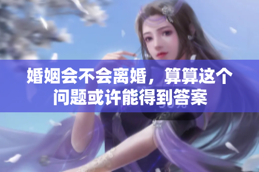 婚姻会不会离婚，算算这个问题或许能得到答案
