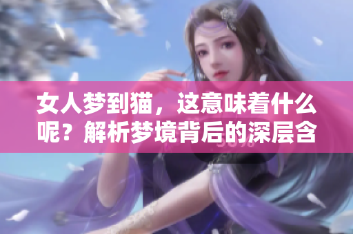 女人梦到猫，这意味着什么呢？解析梦境背后的深层含义。