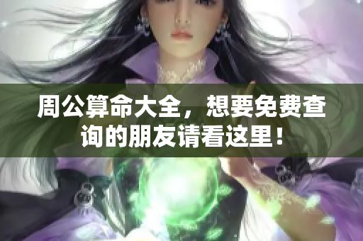 周公算命大全，想要免费查询的朋友请看这里！