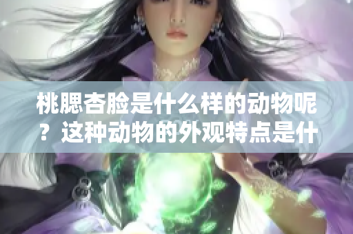 桃腮杏脸是什么样的动物呢？这种动物的外观特点是什么样的呢？