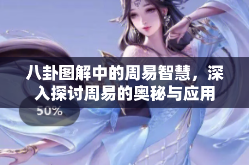 八卦图解中的周易智慧，深入探讨周易的奥秘与应用
