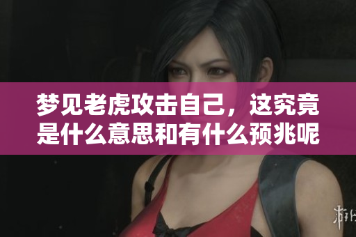 梦见老虎攻击自己，这究竟是什么意思和有什么预兆呢