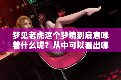 梦见老虎这个梦境到底意味着什么呢？从中可以看出哪些预兆呢？