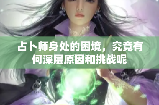 占卜师身处的困境，究竟有何深层原因和挑战呢