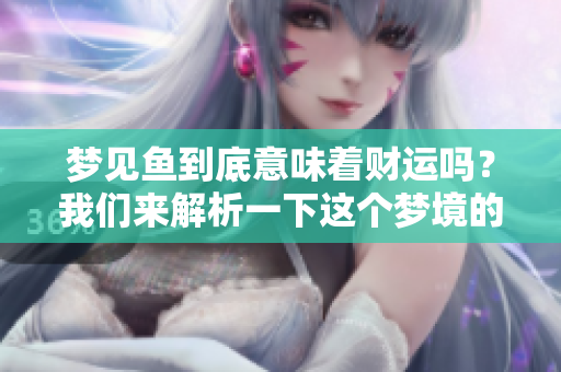 梦见鱼到底意味着财运吗？我们来解析一下这个梦境的含义。