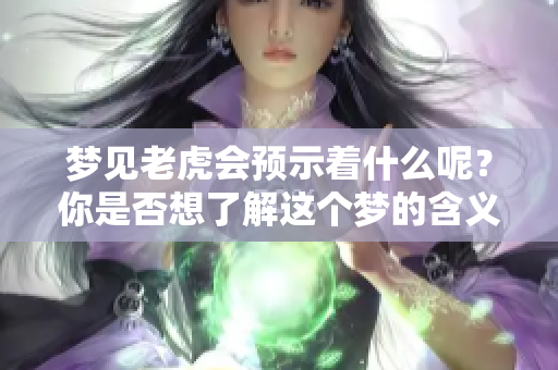 梦见老虎会预示着什么呢？你是否想了解这个梦的含义与预兆呢？