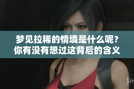 梦见拉稀的情境是什么呢？你有没有想过这背后的含义？