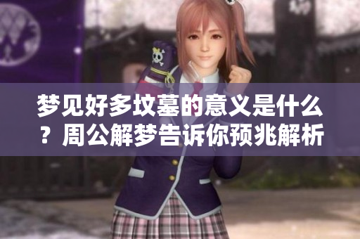 梦见好多坟墓的意义是什么？周公解梦告诉你预兆解析与解读