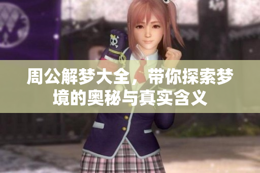 周公解梦大全，带你探索梦境的奥秘与真实含义
