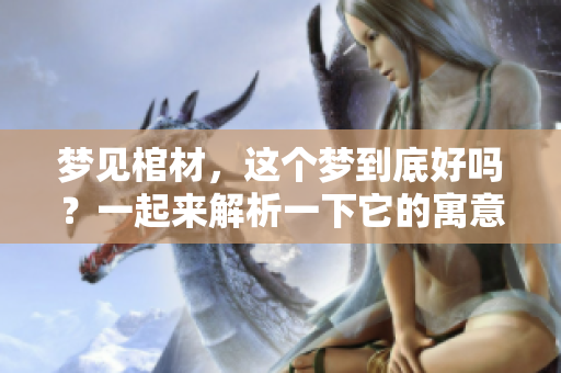 梦见棺材，这个梦到底好吗？一起来解析一下它的寓意吧！