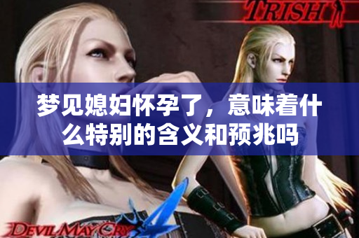 梦见媳妇怀孕了，意味着什么特别的含义和预兆吗