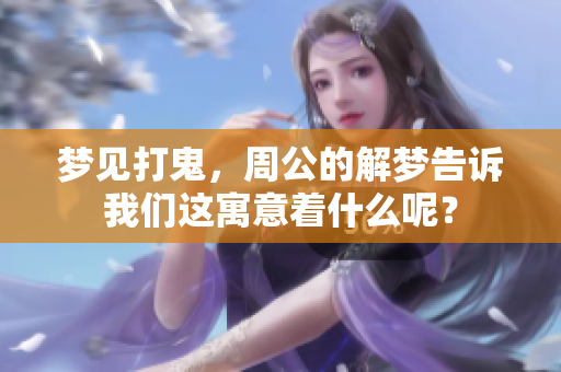 梦见打鬼，周公的解梦告诉我们这寓意着什么呢？