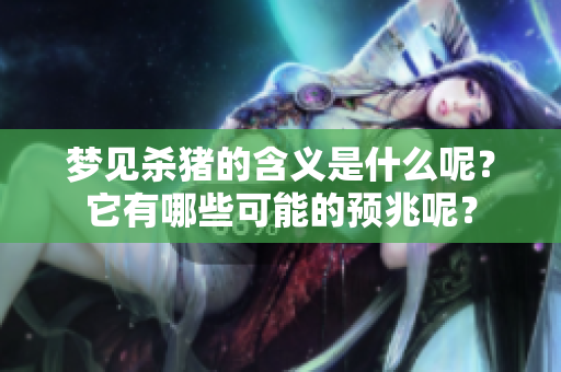 梦见杀猪的含义是什么呢？它有哪些可能的预兆呢？