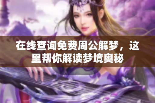 在线查询免费周公解梦，这里帮你解读梦境奥秘