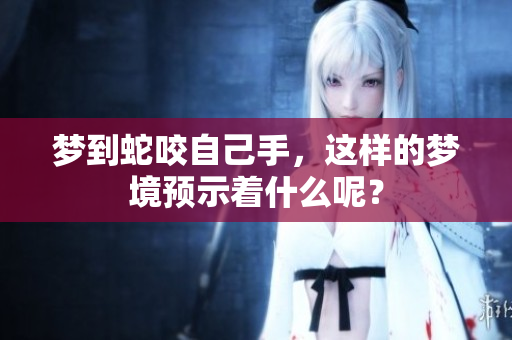梦到蛇咬自己手，这样的梦境预示着什么呢？