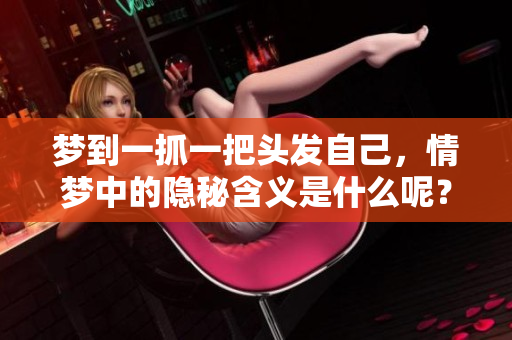 梦到一抓一把头发自己，情梦中的隐秘含义是什么呢？