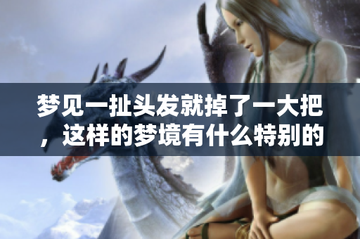 梦见一扯头发就掉了一大把，这样的梦境有什么特别的含义吗