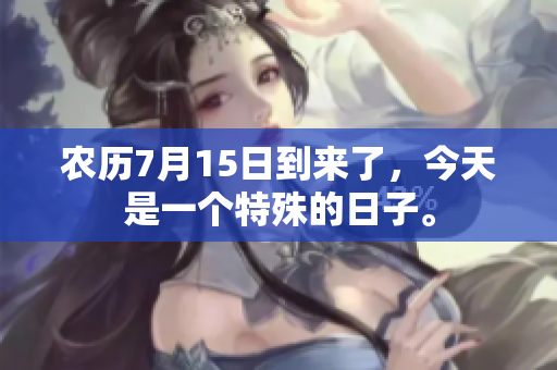 农历7月15日到来了，今天是一个特殊的日子。