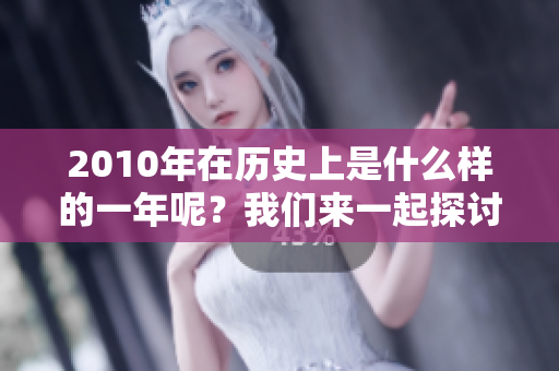 2010年在历史上是什么样的一年呢？我们来一起探讨一下。