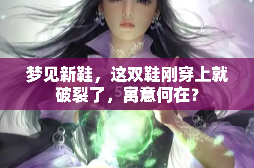 梦见新鞋，这双鞋刚穿上就破裂了，寓意何在？