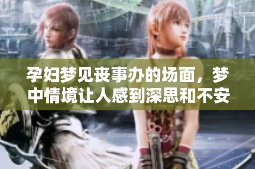 孕妇梦见丧事办的场面，梦中情境让人感到深思和不安