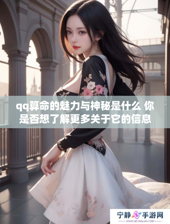 qq算命的魅力与神秘是什么 你是否想了解更多关于它的信息