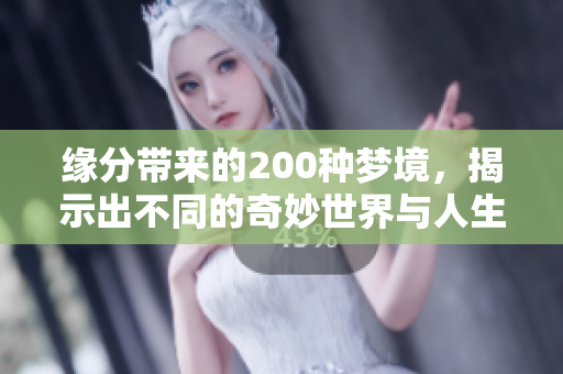 缘分带来的200种梦境，揭示出不同的奇妙世界与人生启示