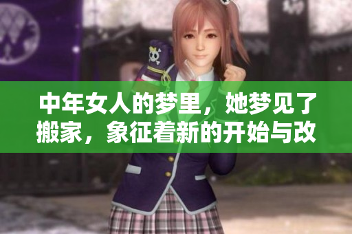 中年女人的梦里，她梦见了搬家，象征着新的开始与改变。