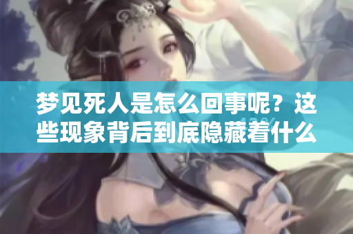 梦见死人是怎么回事呢？这些现象背后到底隐藏着什么样的深意呢