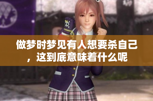 做梦时梦见有人想要杀自己，这到底意味着什么呢