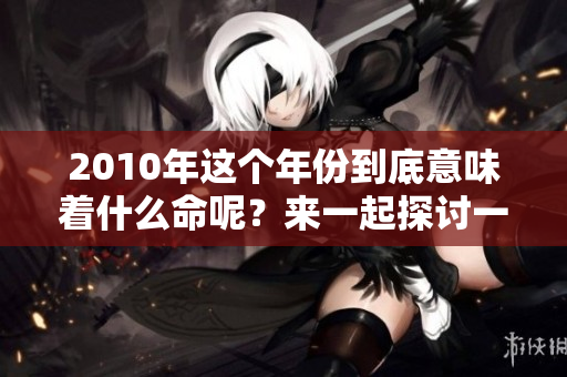 2010年这个年份到底意味着什么命呢？来一起探讨一下吧