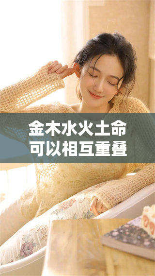 金木水火土命可以相互重叠，揭示了命理的深奥之处与智慧。