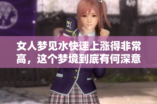 女人梦见水快速上涨得非常高，这个梦境到底有何深意呢