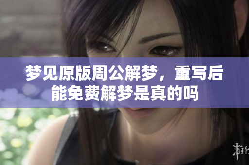 梦见原版周公解梦，重写后能免费解梦是真的吗