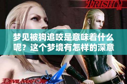 梦见被狗追咬是意味着什么呢？这个梦境有怎样的深意呢？