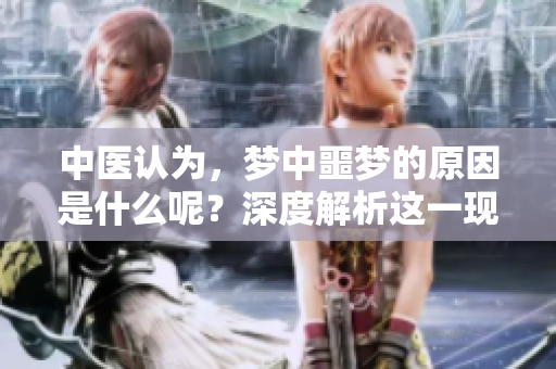 中医认为，梦中噩梦的原因是什么呢？深度解析这一现象背后的秘密。