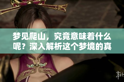 梦见爬山，究竟意味着什么呢？深入解析这个梦境的真实含义！