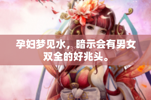 孕妇梦见水，暗示会有男女双全的好兆头。
