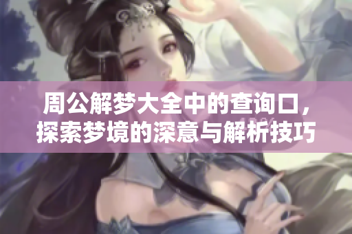 周公解梦大全中的查询口，探索梦境的深意与解析技巧