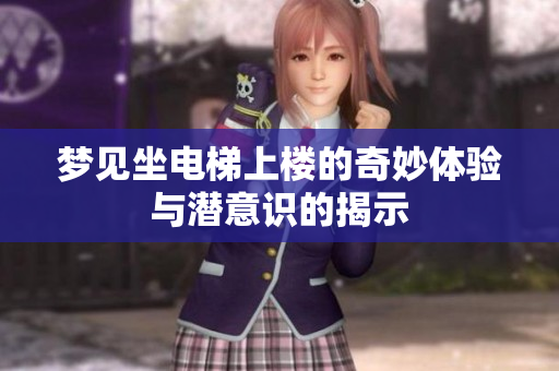 梦见坐电梯上楼的奇妙体验与潜意识的揭示