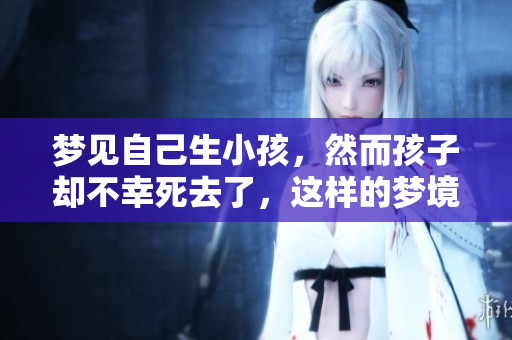 梦见自己生小孩，然而孩子却不幸死去了，这样的梦境是什么寓意呢