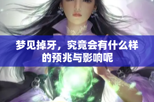 梦见掉牙，究竟会有什么样的预兆与影响呢
