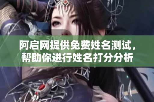 阿启网提供免费姓名测试，帮助你进行姓名打分分析